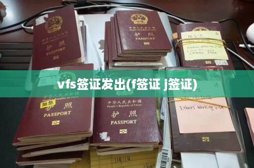 vfs签证发出(f签证 j签证)