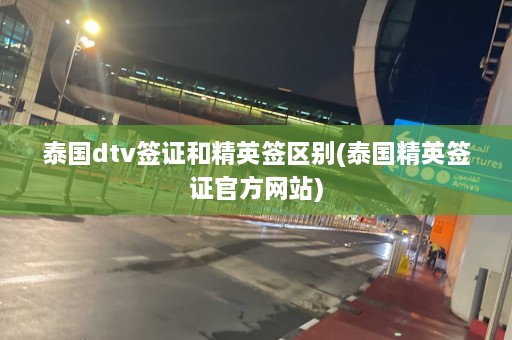 泰国dtv签证和精英签区别(泰国精英签证 *** 网站)