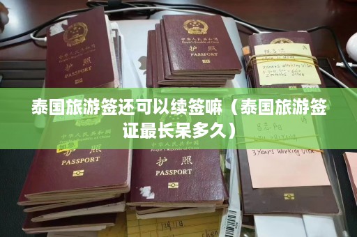 泰国旅游签还可以续签嘛（泰国旅游签证最长呆多久）