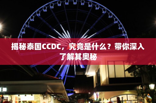 揭秘泰国CCDC，究竟是什么？带你深入了解其奥秘