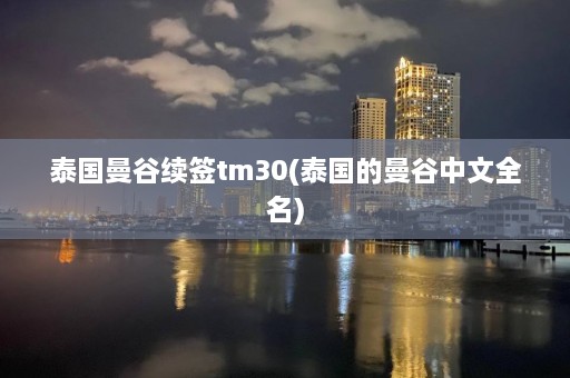 泰国曼谷续签tm30(泰国的曼谷中文全名)