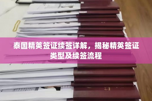 泰国精英签证续签详解，揭秘精英签证类型及续签流程