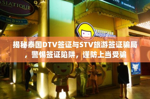 揭秘泰国DTV签证与STV旅游签证骗局，警惕签证陷阱，谨防上当受骗