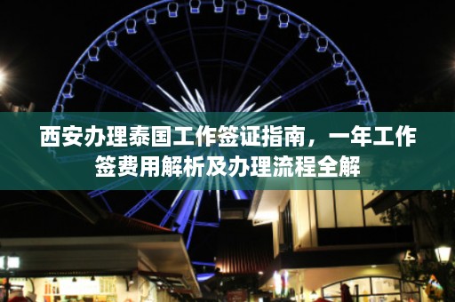 西安办理泰国工作签证指南，一年工作签费用解析及办理流程全解