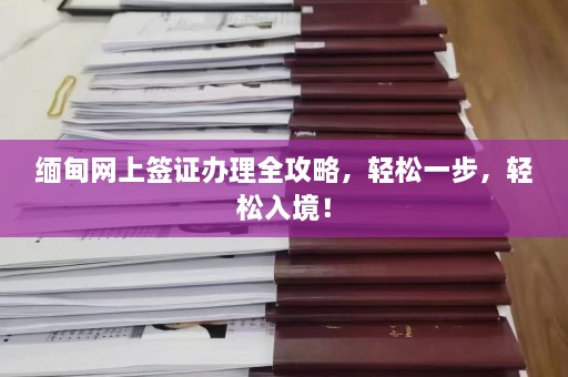 缅甸网上签证办理全攻略，轻松一步，轻松入境！