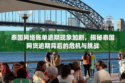 泰国网络账单逾期现象加剧，揭秘泰国网贷逾期背后的危机与挑战