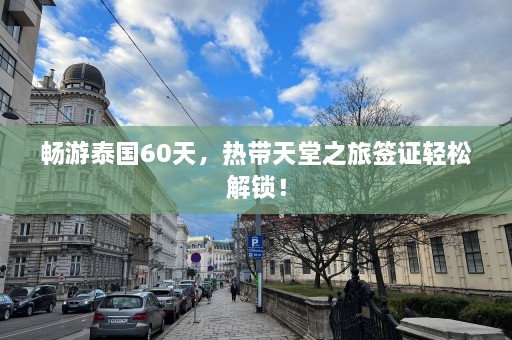 畅游泰国60天，热带天堂之旅签证轻松解锁！