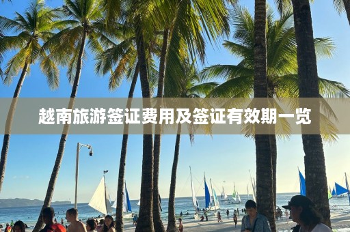 越南旅游签证费用及签证有效期一览