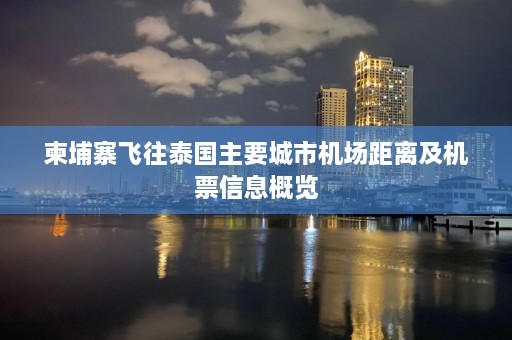 柬埔寨飞往泰国主要城市机场距离及机票信息概览  第1张