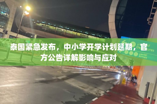 泰国紧急发布，中小学开学计划延期， *** 公告详解影响与应对