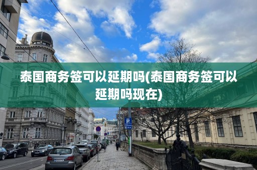 泰国商务签可以延期吗(泰国商务签可以延期吗现在)