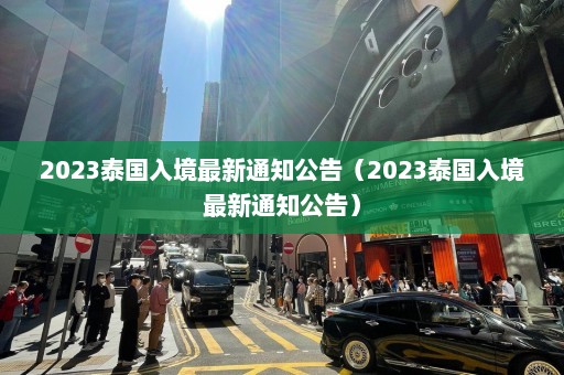 2023泰国入境最新通知公告（2023泰国入境最新通知公告）