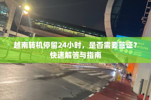 越南转机停留24小时，是否需要签证？快速解答与指南