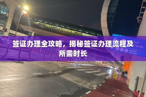 签证办理全攻略，揭秘签证办理流程及所需时长