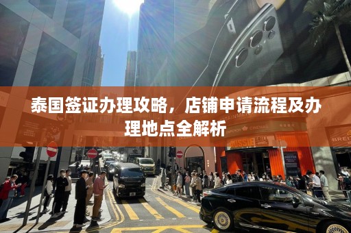 泰国签证办理攻略，店铺申请流程及办理地点全解析