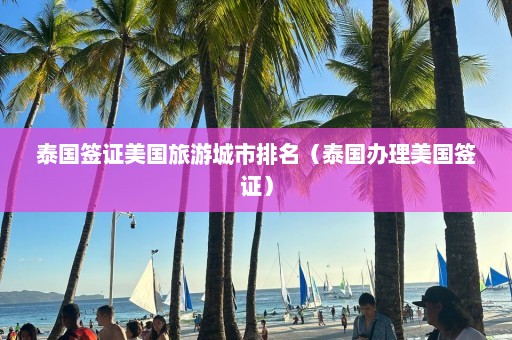 泰国签证美国旅游城市排名（泰国办理美国签证）