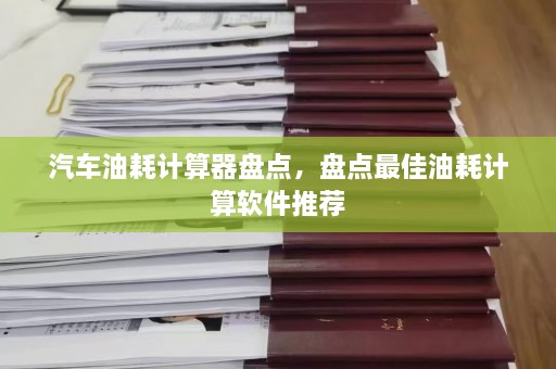 汽车油耗计算器盘点，盘点最佳油耗计算软件推荐