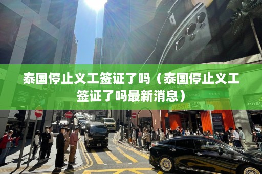 泰国停止义工签证了吗（泰国停止义工签证了吗最新消息）