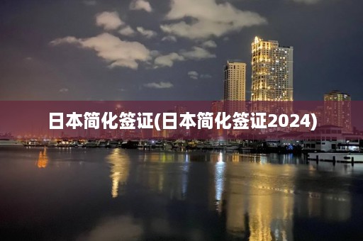 日本简化签证(日本简化签证2024)