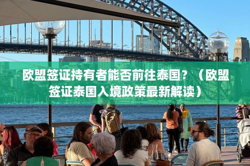 欧盟签证持有者能否前往泰国？（欧盟签证泰国入境政策最新解读）  第1张