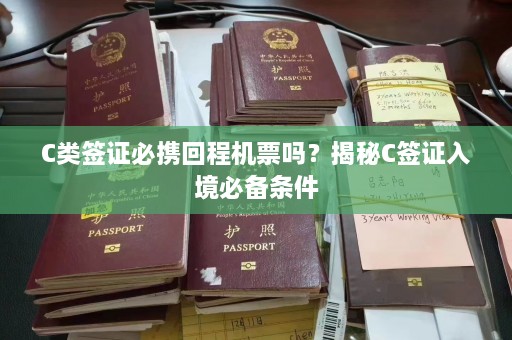 C类签证必携回程机票吗？揭秘C签证入境必备条件