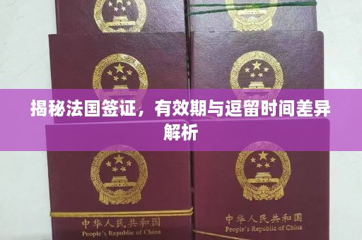 揭秘法国签证，有效期与逗留时间差异解析