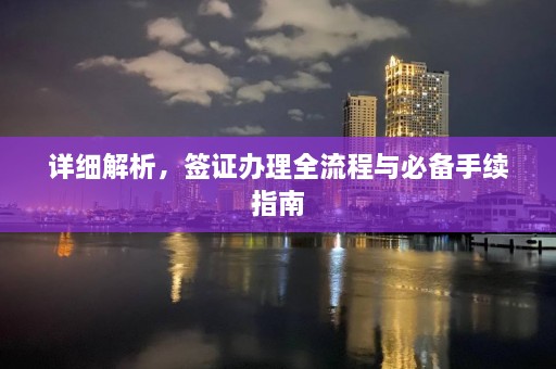 详细解析，签证办理全流程与必备手续指南