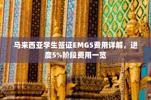 马来西亚学生签证EMGS费用详解，进度5%阶段费用一览