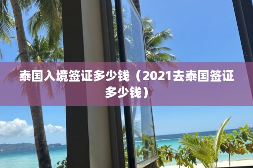 泰国入境签证多少钱（2021去泰国签证多少钱）  第1张