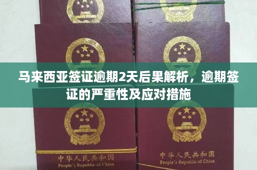 马来西亚签证逾期2天后果解析，逾期签证的严重性及应对措施