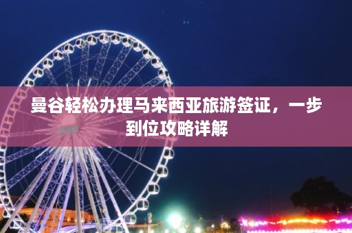 曼谷轻松办理马来西亚旅游签证，一步到位攻略详解  第1张