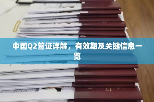 中国Q2签证详解，有效期及关键信息一览