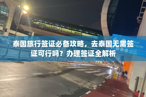 泰国旅行签证必备攻略，去泰国无需签证可行吗？办理签证全解析