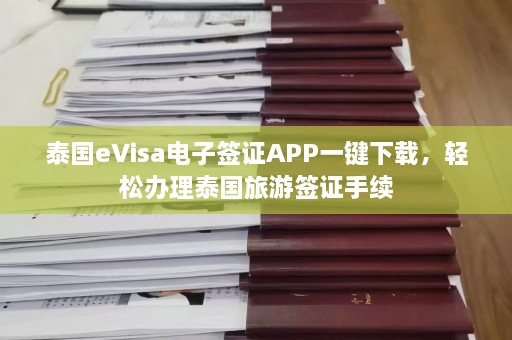 泰国eVisa电子签证APP一键下载，轻松办理泰国旅游签证手续