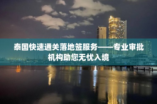 泰国快速通关落地签服务——专业审批机构助您无忧入境