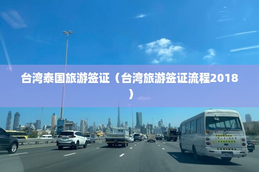 台湾泰国旅游签证（台湾旅游签证流程2018）