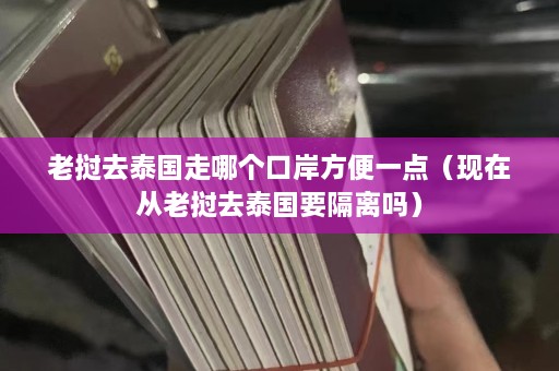 老挝去泰国走哪个口岸方便一点（现在从老挝去泰国要隔离吗）  第1张