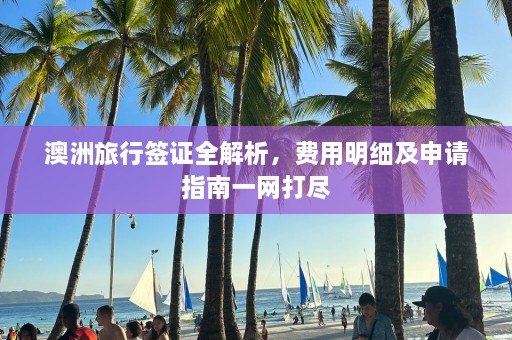 澳洲旅行签证全解析，费用明细及申请指南一网打尽