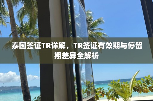 泰国签证TR详解，TR签证有效期与停留期差异全解析