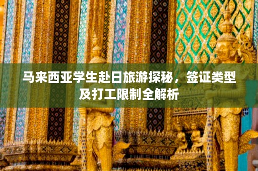 马来西亚学生赴日旅游探秘，签证类型及打工限制全解析