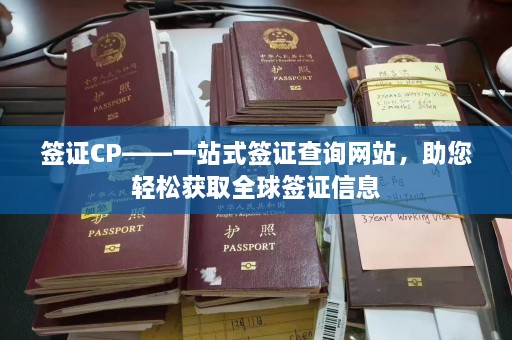 签证CP——一站式签证查询网站，助您轻松获取全球签证信息