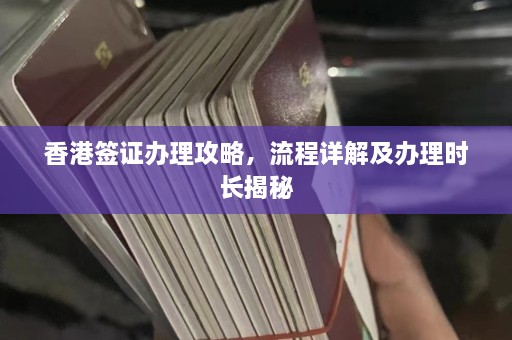 香港签证办理攻略，流程详解及办理时长揭秘