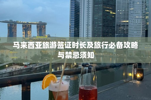 马来西亚旅游签证时长及旅行必备攻略与禁忌须知