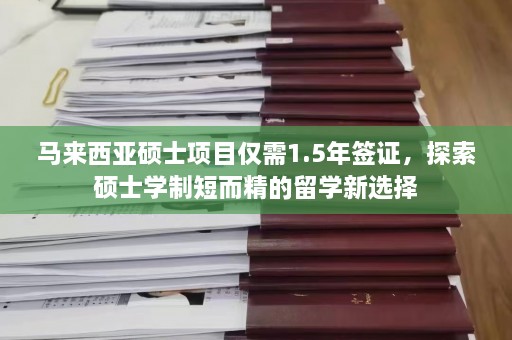 马来西亚硕士项目仅需1.5年签证，探索硕士学制短而精的留学新选择