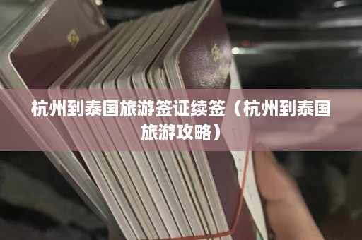 杭州到泰国旅游签证续签（杭州到泰国旅游攻略）  第1张