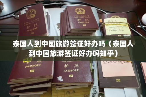 泰国人到中国旅游签证好办吗（泰国人到中国旅游签证好办吗知乎）