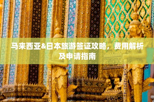 马来西亚&日本旅游签证攻略，费用解析及申请指南