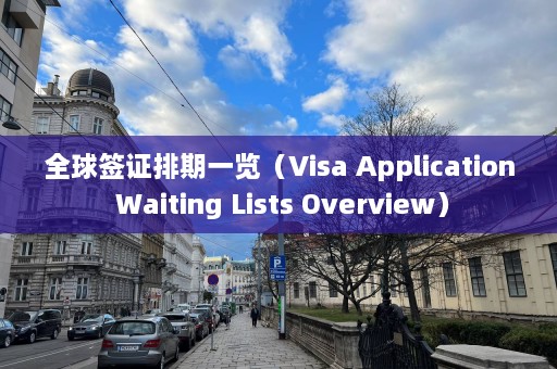 全球签证排期一览（Visa Application Waiting Lists Overview）