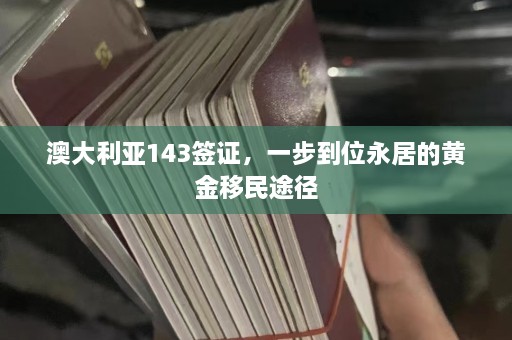 澳大利亚143签证，一步到位永居的黄金移民途径