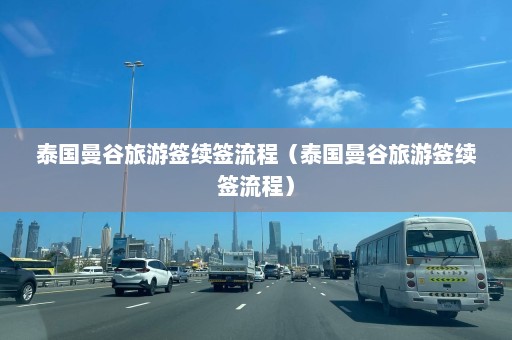 泰国曼谷旅游签续签流程（泰国曼谷旅游签续签流程）